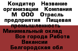 Кондитер › Название организации ­ Компания М, ООО › Отрасль предприятия ­ Пищевая промышленность › Минимальный оклад ­ 28 000 - Все города Работа » Вакансии   . Белгородская обл.